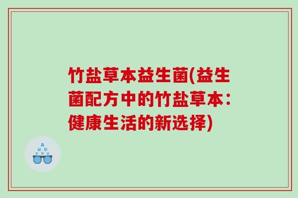 竹盐草本益生菌(益生菌配方中的竹盐草本：健康生活的新选择)
