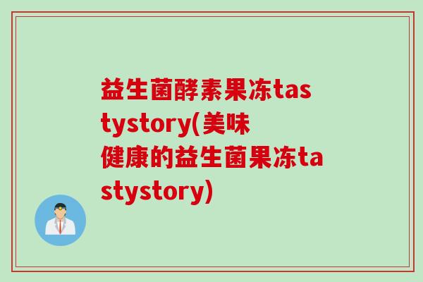 益生菌酵素果冻tastystory(美味健康的益生菌果冻tastystory)