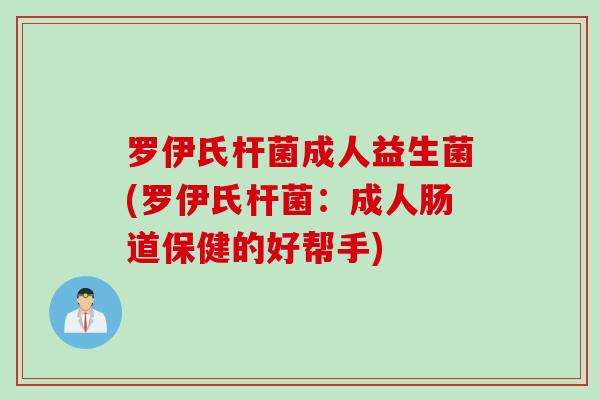 罗伊氏杆菌成人益生菌(罗伊氏杆菌：成人肠道保健的好帮手)