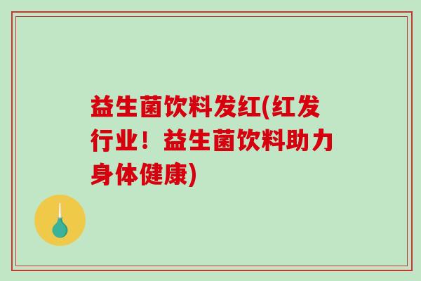 益生菌饮料发红(红发行业！益生菌饮料助力身体健康)