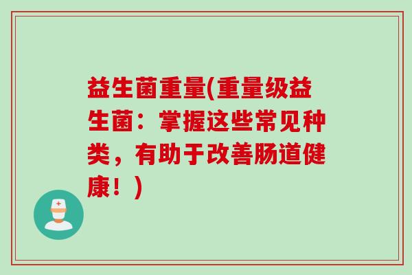益生菌重量(重量级益生菌：掌握这些常见种类，有助于改善肠道健康！)