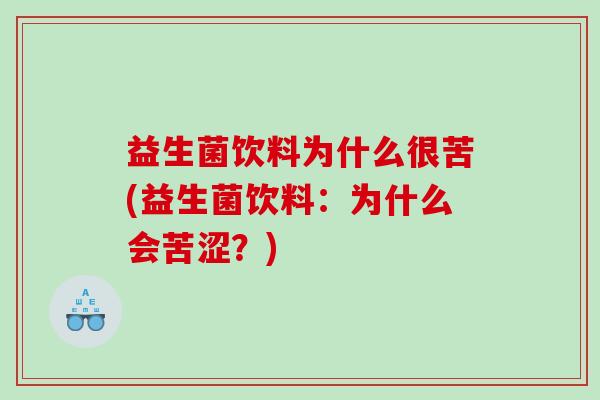益生菌饮料为什么很苦(益生菌饮料：为什么会苦涩？)