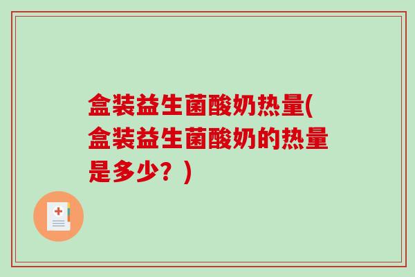 盒装益生菌酸奶热量(盒装益生菌酸奶的热量是多少？)