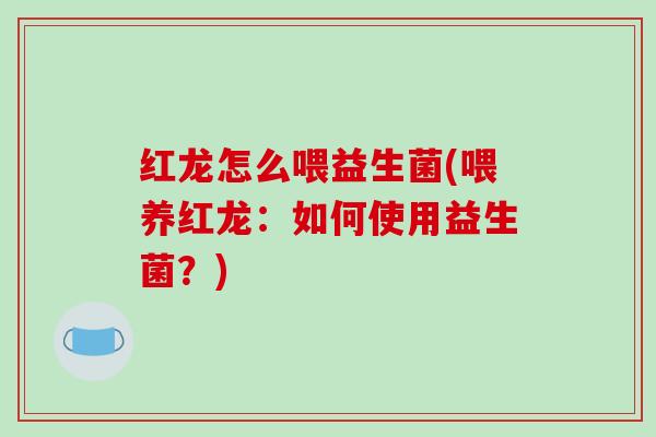 红龙怎么喂益生菌(喂养红龙：如何使用益生菌？)