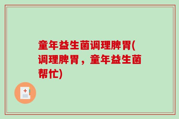 童年益生菌调理脾胃(调理脾胃，童年益生菌帮忙)