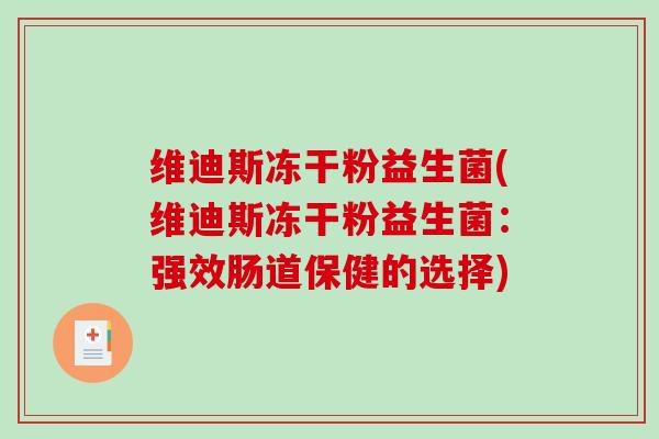 维迪斯冻干粉益生菌(维迪斯冻干粉益生菌：强效肠道保健的选择)