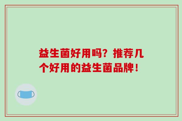 益生菌好用吗？推荐几个好用的益生菌品牌！