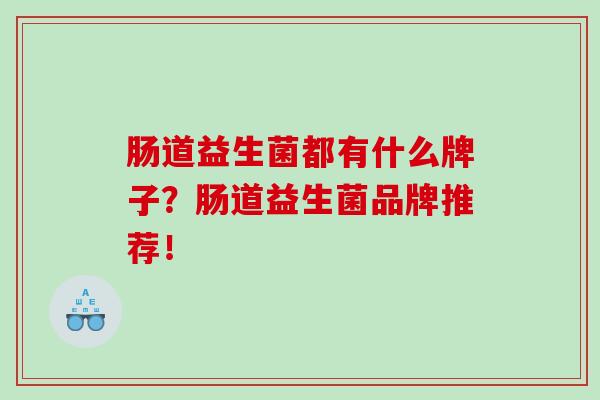 肠道益生菌都有什么牌子？肠道益生菌品牌推荐！