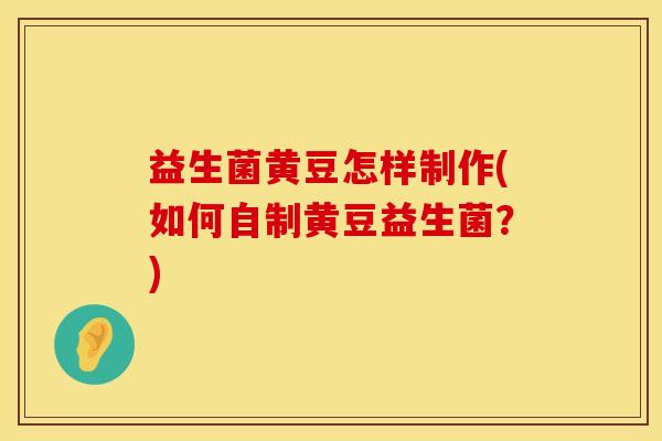 益生菌黄豆怎样制作(如何自制黄豆益生菌？)