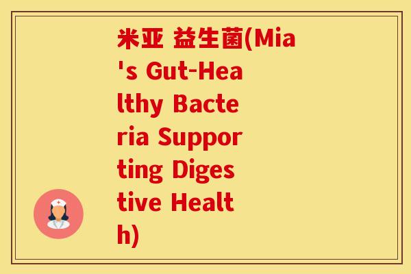 米亚 益生菌(Mia's Gut-Healthy Bacteria Supporting Digestive Health)