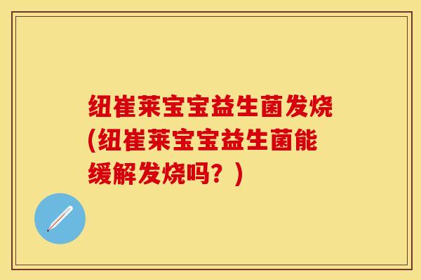 纽崔莱宝宝益生菌发烧(纽崔莱宝宝益生菌能缓解发烧吗？)