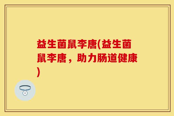 益生菌鼠李唐(益生菌鼠李唐，助力肠道健康)