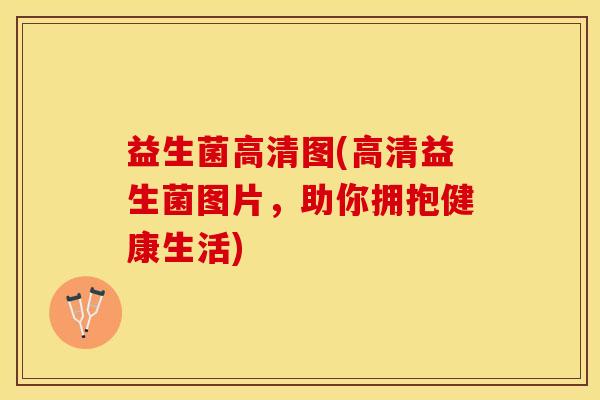 益生菌高清图(高清益生菌图片，助你拥抱健康生活)