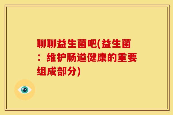 聊聊益生菌吧(益生菌：维护肠道健康的重要组成部分)