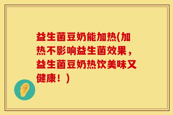 益生菌豆奶能加热(加热不影响益生菌效果，益生菌豆奶热饮美味又健康！)