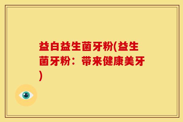 益白益生菌牙粉(益生菌牙粉：带来健康美牙)