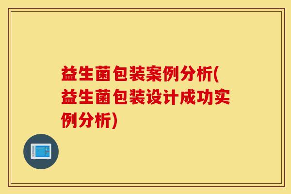 益生菌包装案例分析(益生菌包装设计成功实例分析)