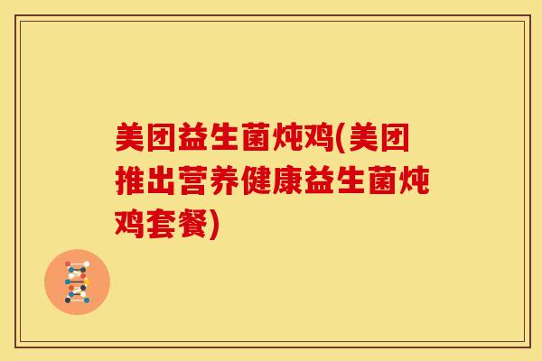 美团益生菌炖鸡(美团推出营养健康益生菌炖鸡套餐)