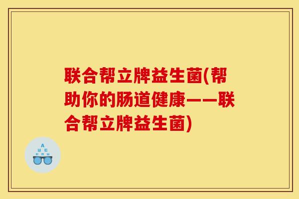 联合帮立牌益生菌(帮助你的肠道健康——联合帮立牌益生菌)