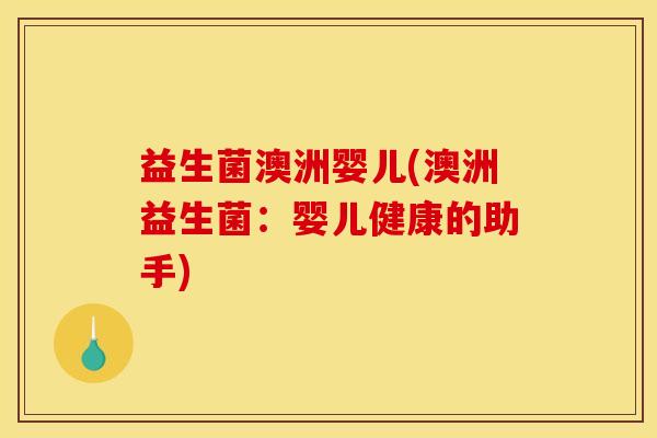 益生菌澳洲婴儿(澳洲益生菌：婴儿健康的助手)