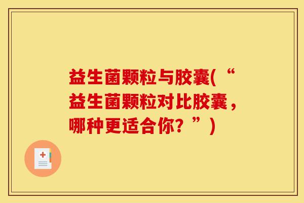 益生菌颗粒与胶囊(“益生菌颗粒对比胶囊，哪种更适合你？”)