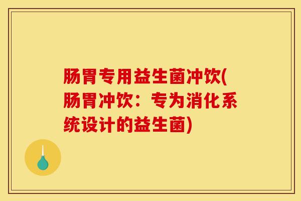 肠胃专用益生菌冲饮(肠胃冲饮：专为消化系统设计的益生菌)