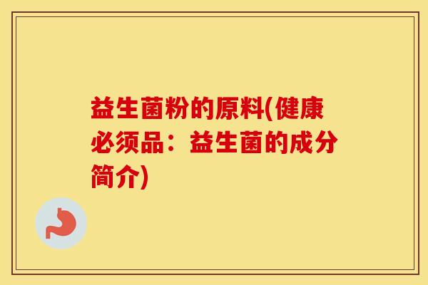 益生菌粉的原料(健康必须品：益生菌的成分简介)