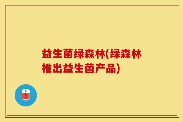 益生菌绿森林(绿森林推出益生菌产品)