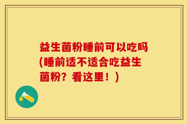 益生菌粉睡前可以吃吗(睡前适不适合吃益生菌粉？看这里！)