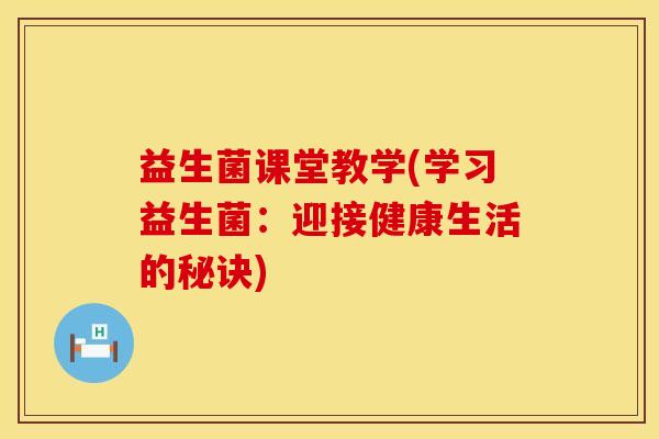 益生菌课堂教学(学习益生菌：迎接健康生活的秘诀)