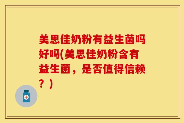 美思佳奶粉有益生菌吗好吗(美思佳奶粉含有益生菌，是否值得信赖？)