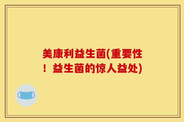 美康利益生菌(重要性！益生菌的惊人益处)