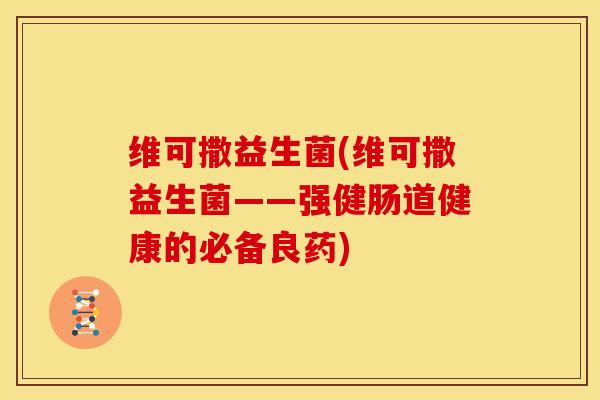 维可撒益生菌(维可撒益生菌——强健肠道健康的必备良药)