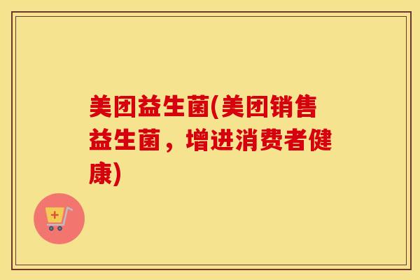 美团益生菌(美团销售益生菌，增进消费者健康)