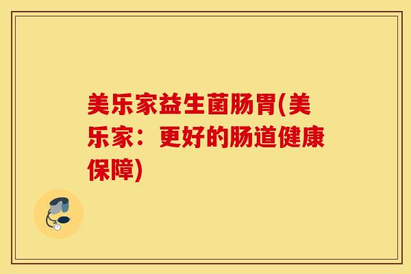 美乐家益生菌肠胃(美乐家：更好的肠道健康保障)