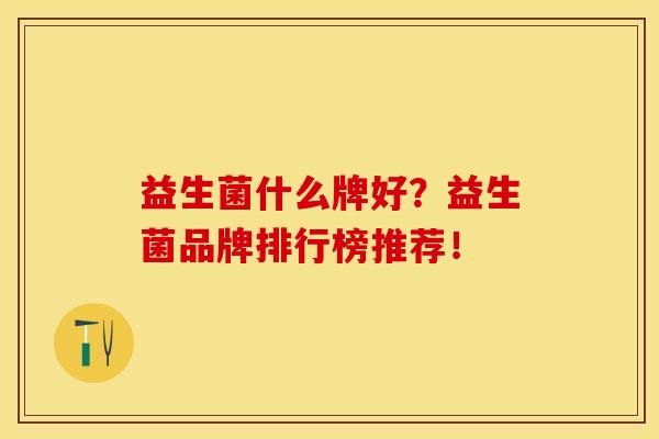 益生菌什么牌好？益生菌品牌排行榜推荐！