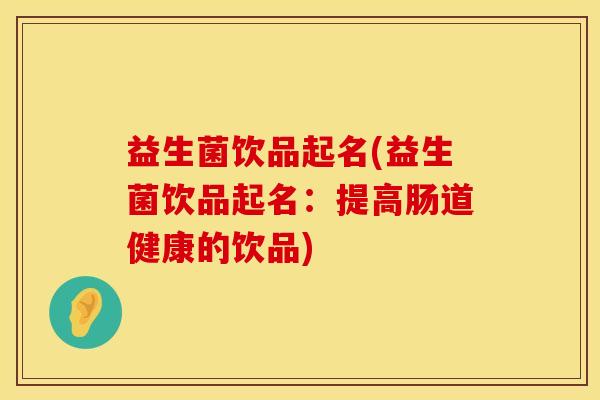 益生菌饮品起名(益生菌饮品起名：提高肠道健康的饮品)