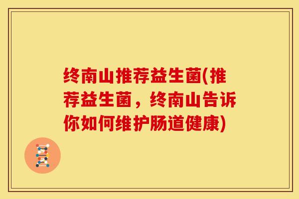 终南山推荐益生菌(推荐益生菌，终南山告诉你如何维护肠道健康)