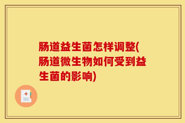 肠道益生菌怎样调整(肠道微生物如何受到益生菌的影响)