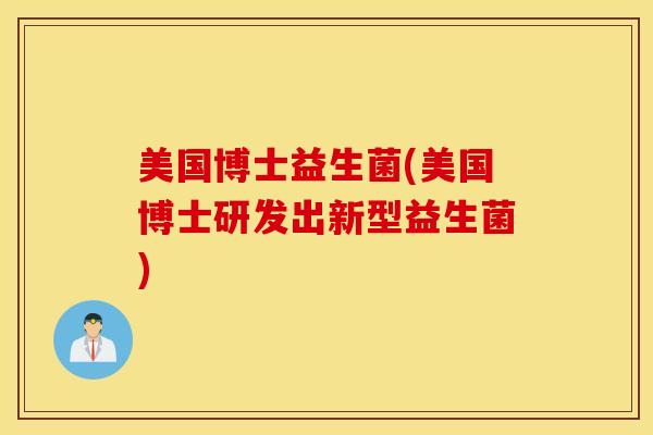 美国博士益生菌(美国博士研发出新型益生菌)