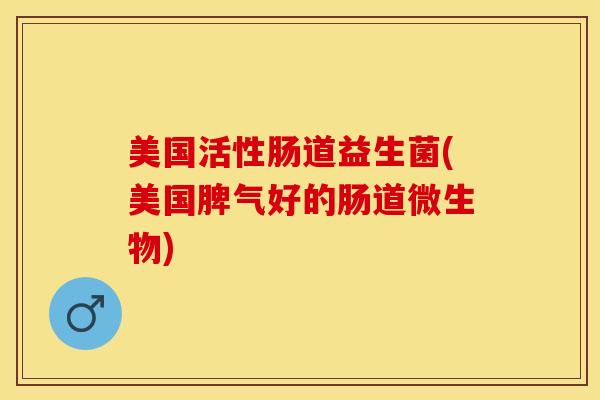 美国活性肠道益生菌(美国脾气好的肠道微生物)