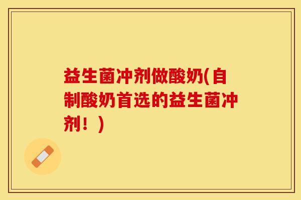 益生菌冲剂做酸奶(自制酸奶首选的益生菌冲剂！)