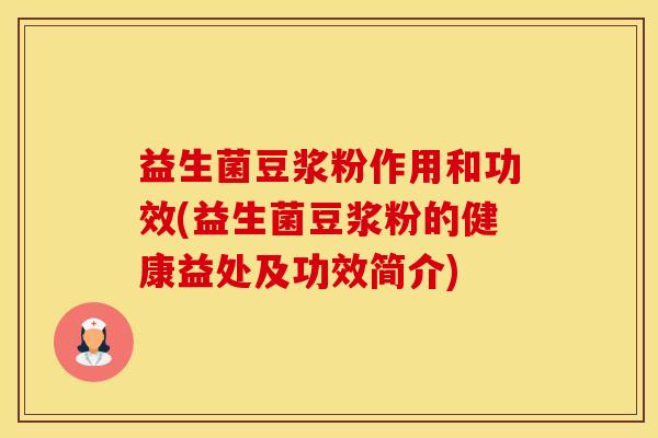 益生菌豆浆粉作用和功效(益生菌豆浆粉的健康益处及功效简介)
