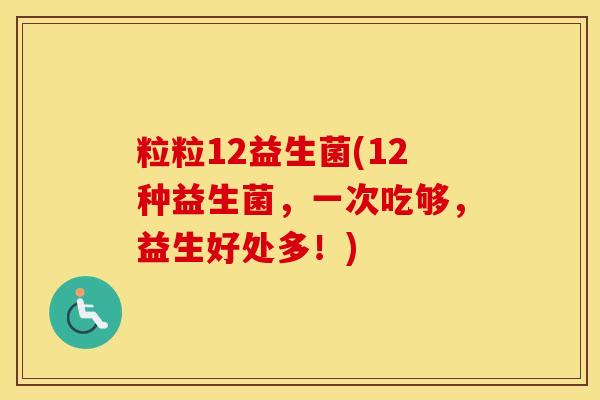 粒粒12益生菌(12种益生菌，一次吃够，益生好处多！)