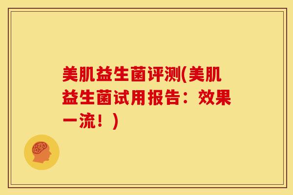 美肌益生菌评测(美肌益生菌试用报告：效果一流！)