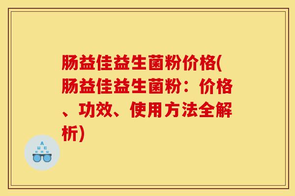 肠益佳益生菌粉价格(肠益佳益生菌粉：价格、功效、使用方法全解析)
