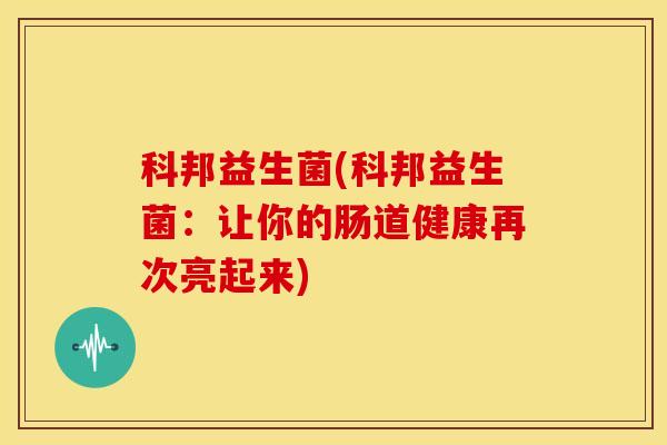 科邦益生菌(科邦益生菌：让你的肠道健康再次亮起来)