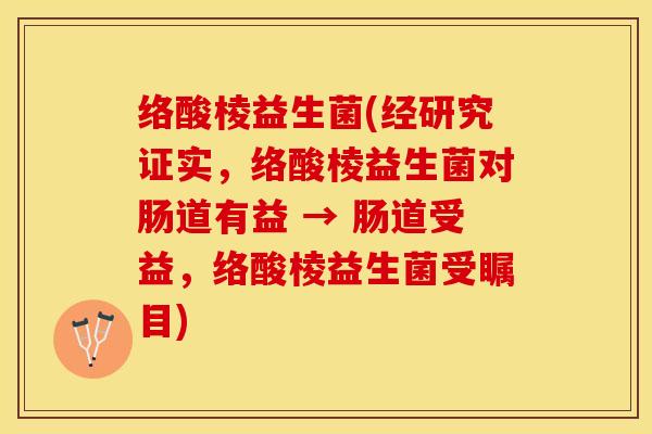 络酸棱益生菌(经研究证实，络酸棱益生菌对肠道有益 → 肠道受益，络酸棱益生菌受瞩目)