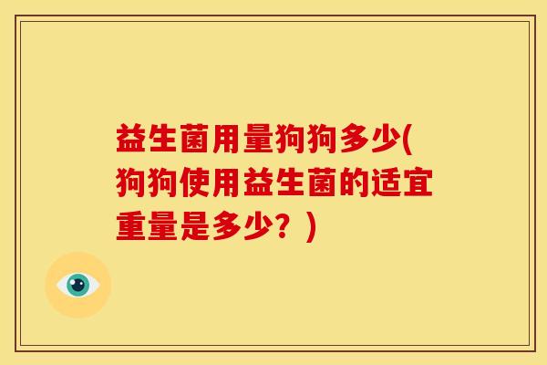 益生菌用量狗狗多少(狗狗使用益生菌的适宜重量是多少？)