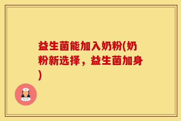 益生菌能加入奶粉(奶粉新选择，益生菌加身)